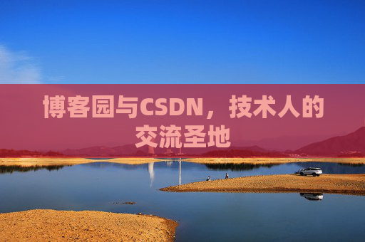 博客园与CSDN,技术人的交流圣地